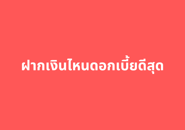 ฝากเงินไหนดอกเบี้ยดีสุด